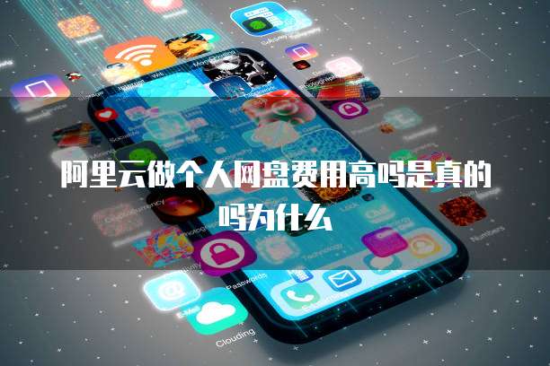 阿里云做个人网盘费用高吗是真的吗为什么