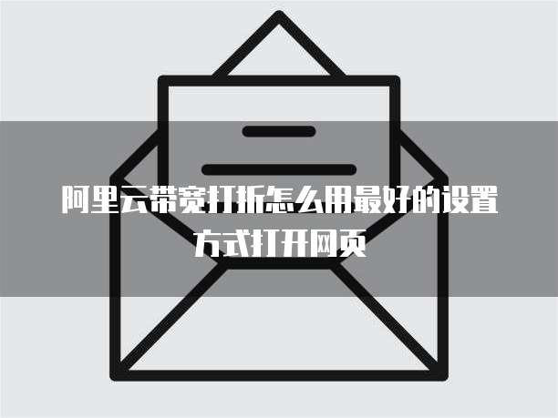 阿里云带宽打折怎么用最好的设置方式打开网页