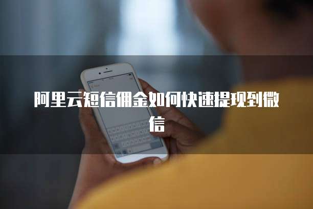 阿里云短信佣金如何快速提现到微信