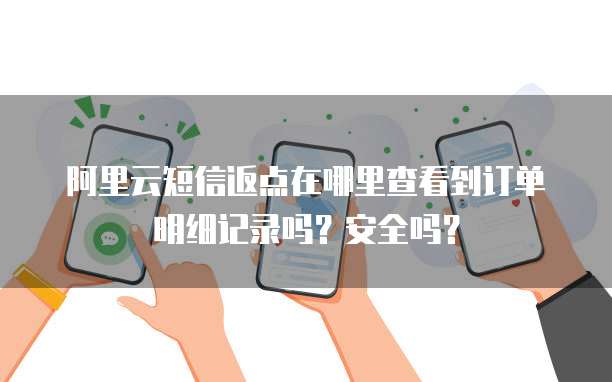 阿里云短信返点在哪里查看到订单明细记录吗?安全吗?