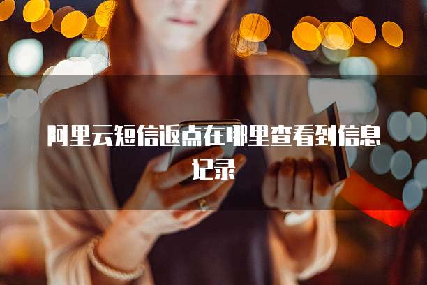 阿里云短信返点在哪里查看到信息记录