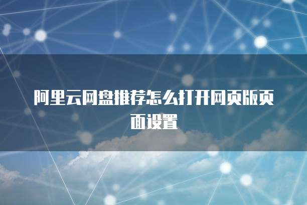 阿里云网盘推荐怎么打开网页版页面设置