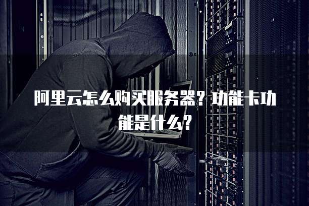 阿里云怎么购买服务器?功能卡功能是什么?