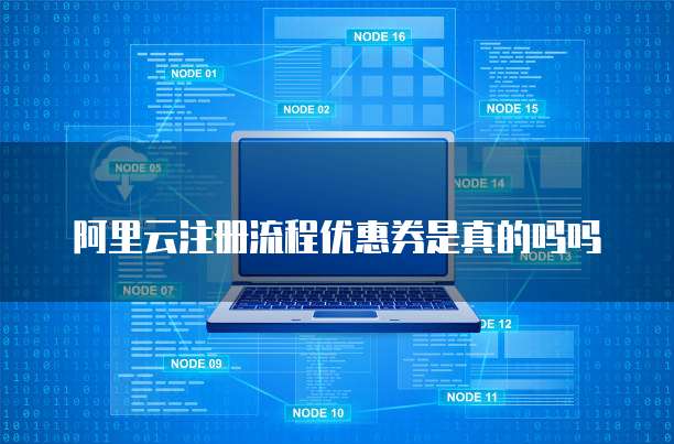 阿里云注册流程优惠券是真的吗吗