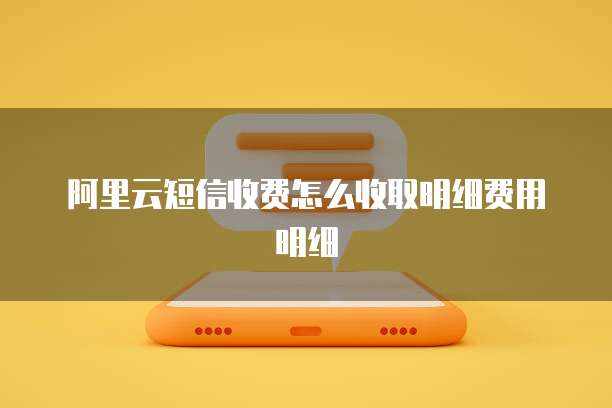 阿里云短信收费怎么收取明细费用明细