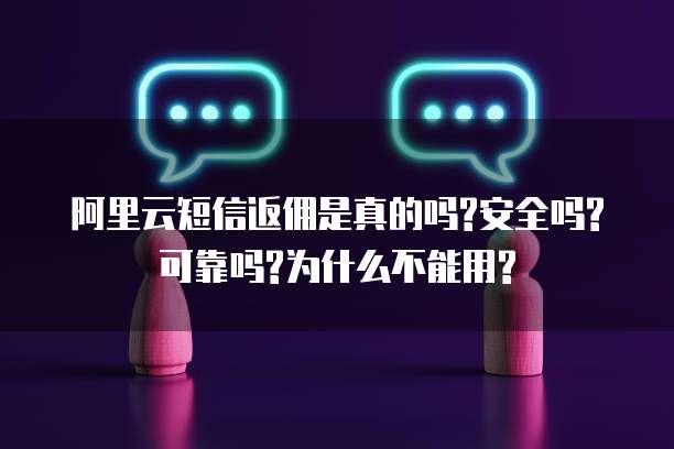 阿里云短信返佣是真的吗?安全吗?可靠吗?为什么不能用?