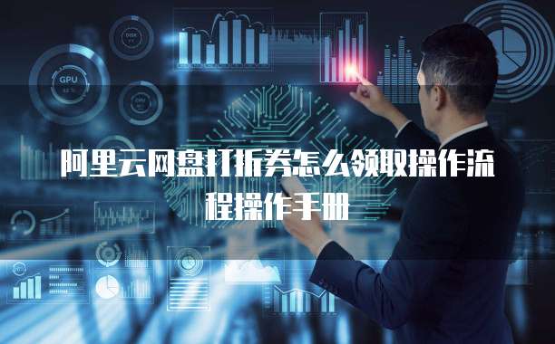 阿里云网盘打折券怎么领取操作流程操作手册