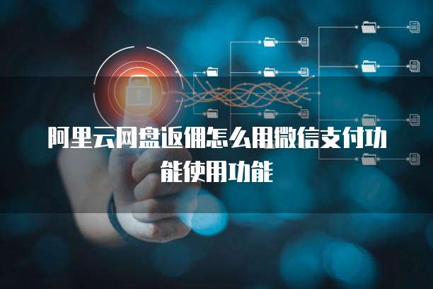 阿里云网盘返佣怎么用微信支付功能使用功能