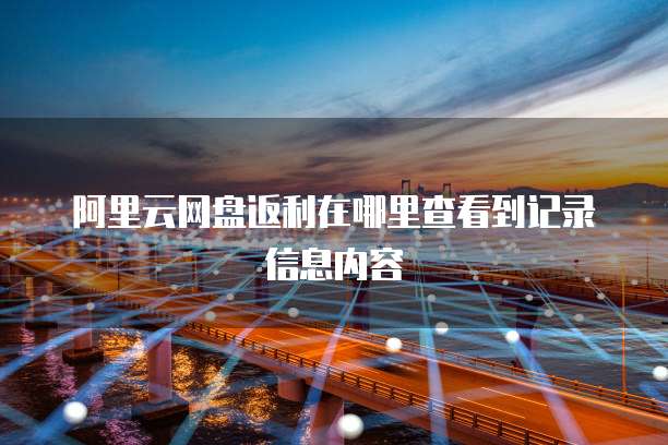 阿里云网盘返利在哪里查看到记录信息内容