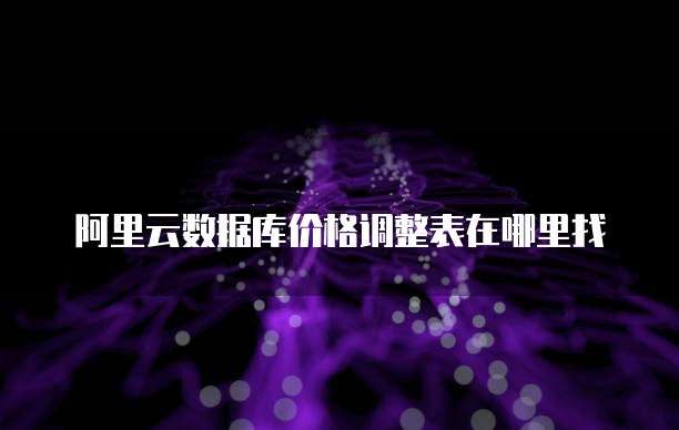阿里云数据库价格调整表在哪里找