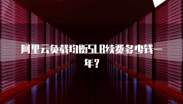阿里云负载均衡SLB续费多少钱一年？