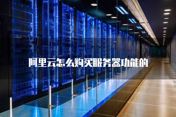 阿里云怎么购买服务器功能的