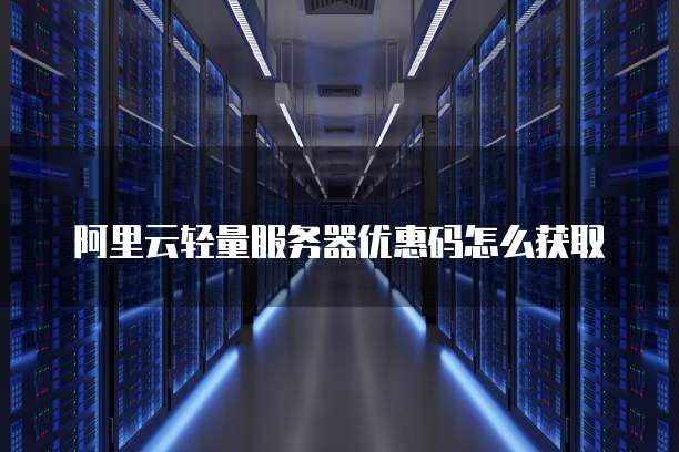 阿里云轻量服务器优惠码怎么获取