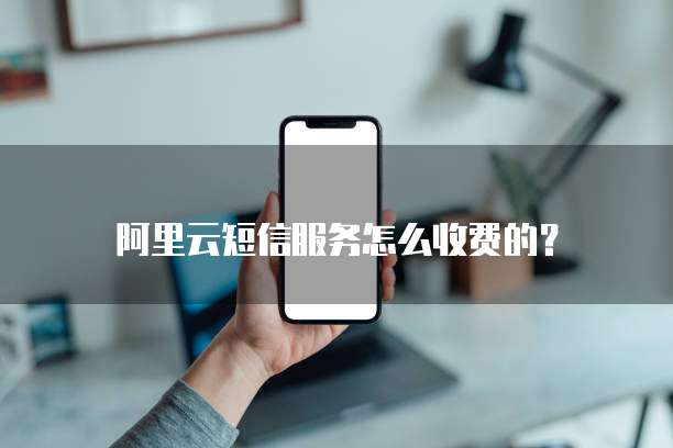 阿里云短信服务怎么收费的?