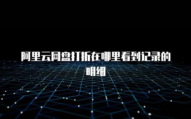阿里云网盘打折在哪里看到记录的明细
