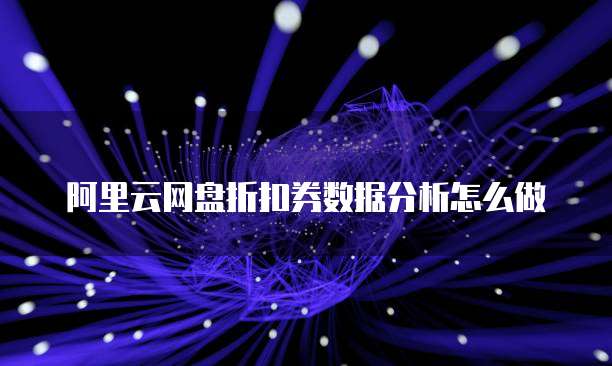 阿里云网盘折扣券数据分析怎么做