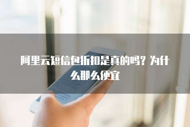 阿里云短信包折扣是真的吗?为什么那么便宜