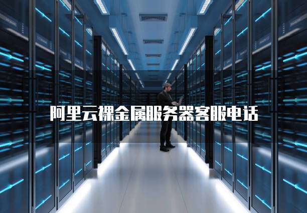 阿里云裸金属服务器客服电话
