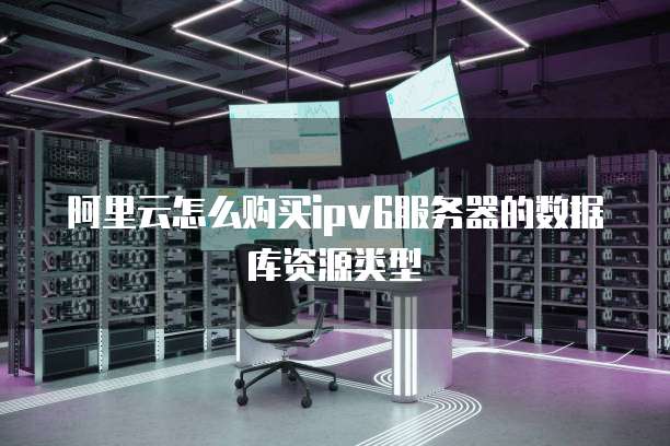 阿里云怎么购买ipv6服务器的数据库资源类型