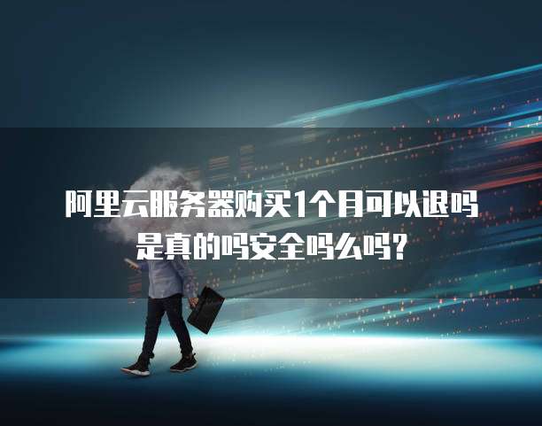 阿里云服务器购买1个月可以退吗是真的吗安全吗么吗?