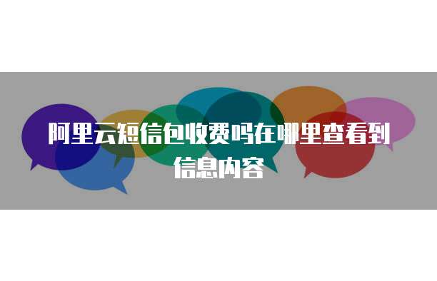 阿里云短信包收费吗在哪里查看到信息内容