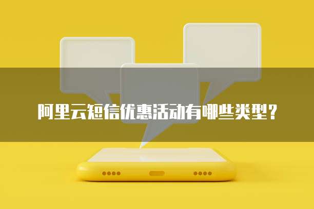 阿里云短信优惠活动有哪些类型?