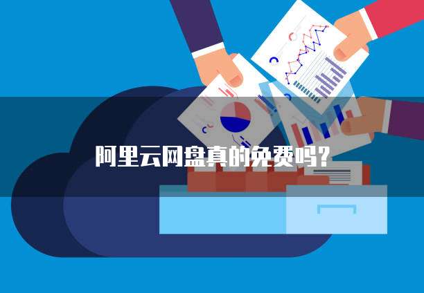 阿里云网盘真的免费吗?