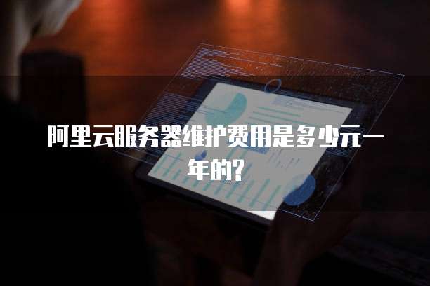 阿里云服务器维护费用是多少元一年的?