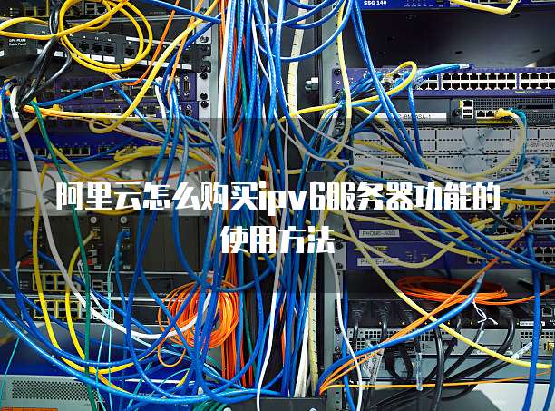 阿里云怎么购买ipv6服务器功能的使用方法