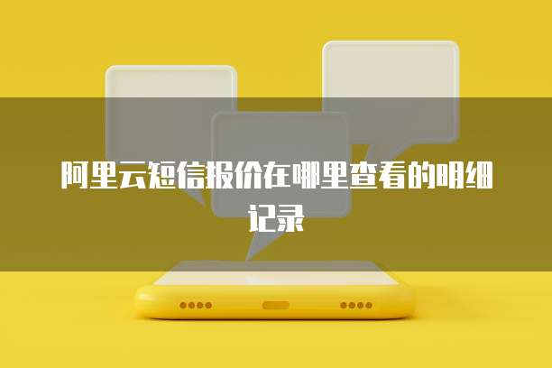 阿里云短信报价在哪里查看的明细记录