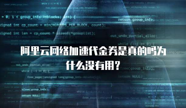 阿里云网络加速代金券是真的吗为什么没有用?