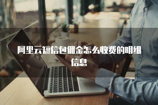 阿里云短信包佣金怎么收费的明细信息