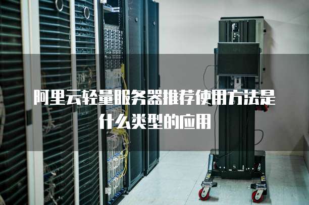 阿里云轻量服务器推荐使用方法是什么类型的应用