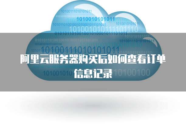 阿里云服务器购买后如何查看订单信息记录