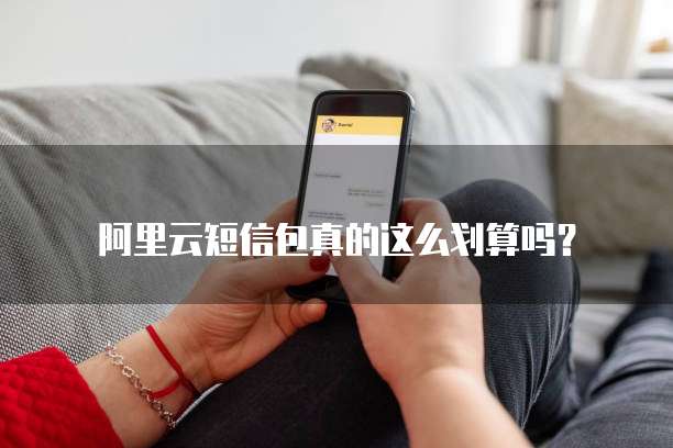 阿里云短信包真的这么划算吗？