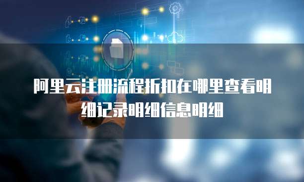 阿里云注册流程折扣在哪里查看明细记录明细信息明细