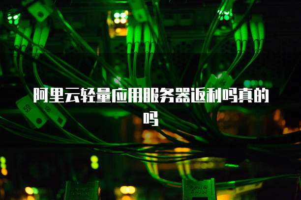 阿里云轻量应用服务器返利吗真的吗