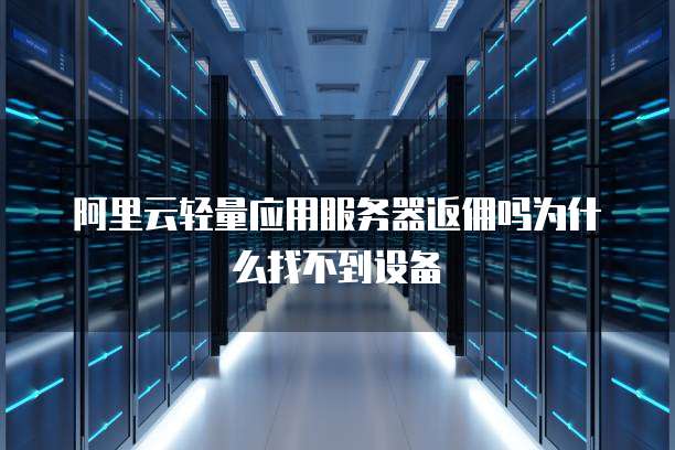 阿里云轻量应用服务器返佣吗为什么找不到设备