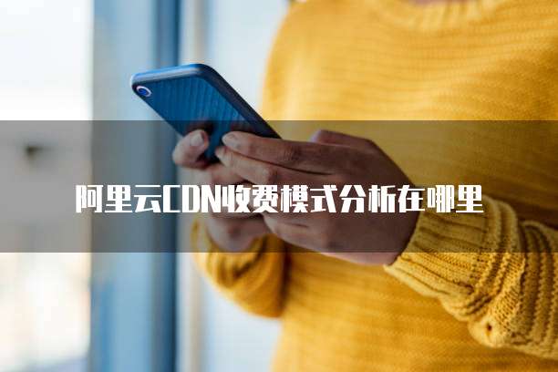 阿里云CDN收费模式分析在哪里