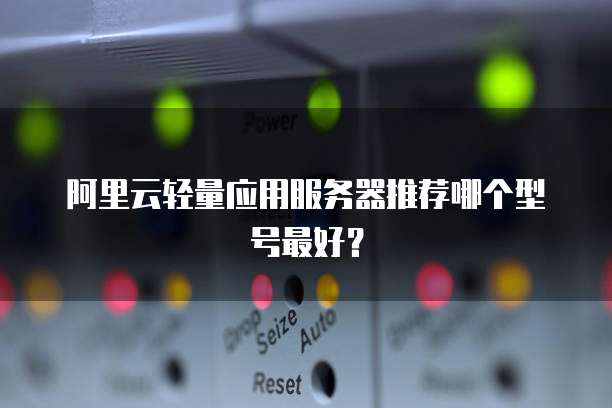 阿里云轻量应用服务器推荐哪个型号最好?