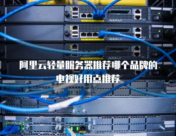 阿里云轻量服务器推荐哪个品牌的电视好用点推荐
