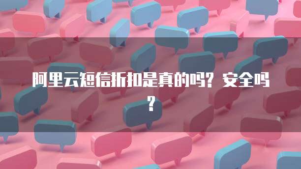 阿里云短信折扣是真的吗? 安全吗?