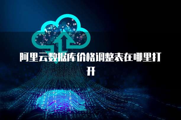阿里云数据库价格调整表在哪里打开
