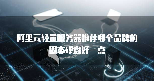 阿里云轻量服务器推荐哪个品牌的固态硬盘好一点