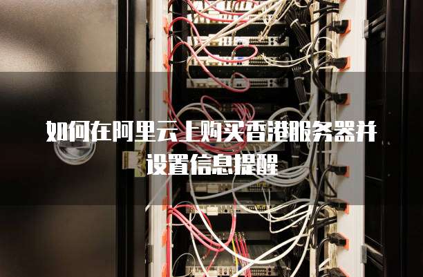如何在阿里云上购买香港服务器并设置信息提醒