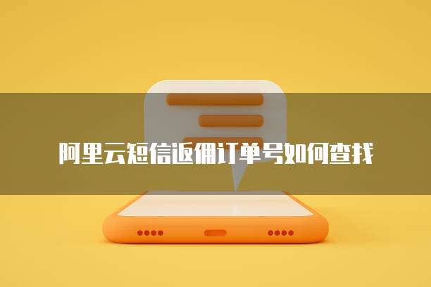 阿里云短信返佣订单号如何查找