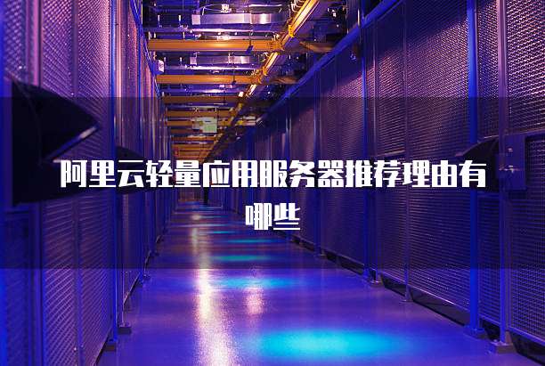 阿里云轻量应用服务器推荐理由有哪些