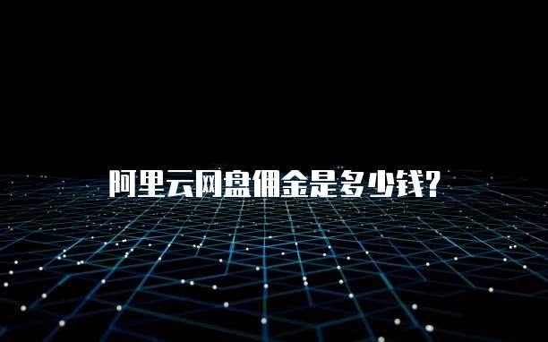 阿里云网盘佣金是多少钱?