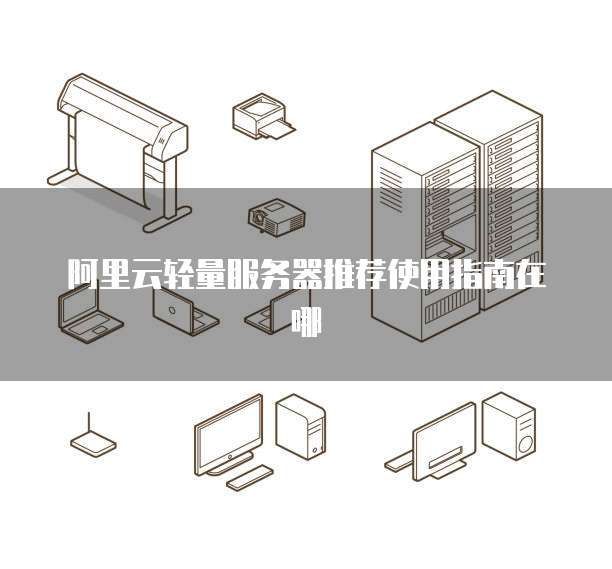 阿里云轻量服务器推荐使用指南在哪