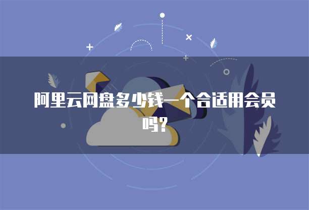 阿里云网盘多少钱一个合适用会员吗?